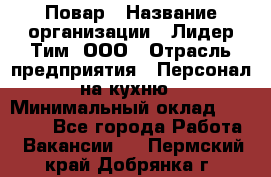 Повар › Название организации ­ Лидер Тим, ООО › Отрасль предприятия ­ Персонал на кухню › Минимальный оклад ­ 20 000 - Все города Работа » Вакансии   . Пермский край,Добрянка г.